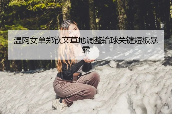 温网女单郑钦文草地调整输球关键短板暴露