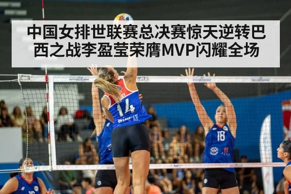 中国女排世联赛总决赛惊天逆转巴西之战李盈莹荣膺MVP闪耀全场